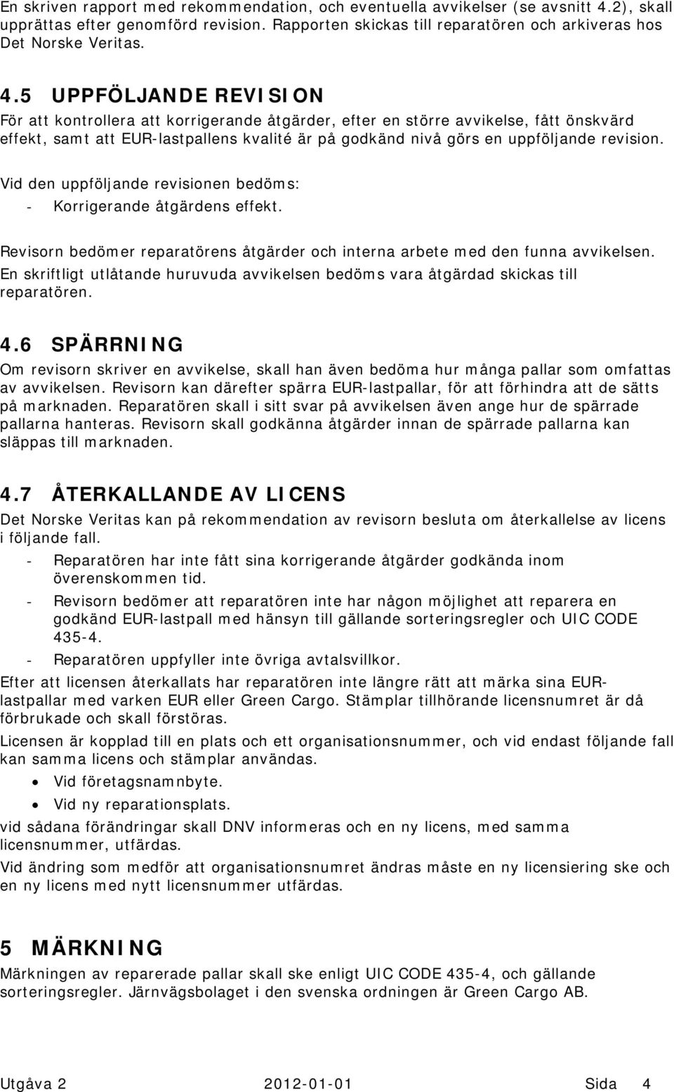 5 UPPFÖLJANDE REVISION För att kontrollera att korrigerande åtgärder, efter en större avvikelse, fått önskvärd effekt, samt att EUR-lastpallens kvalité är på godkänd nivå görs en uppföljande revision.