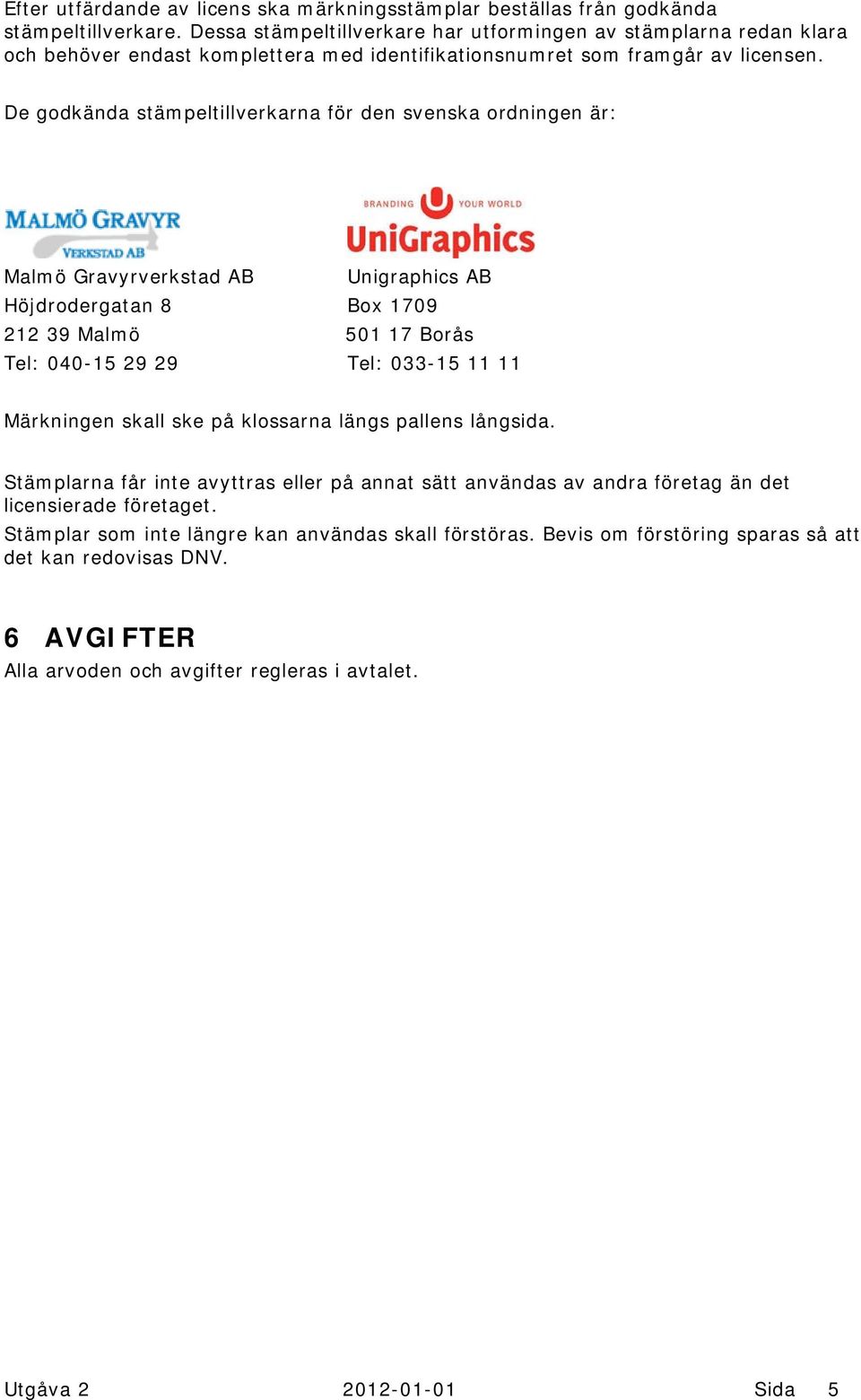 De godkända stämpeltillverkarna för den svenska ordningen är: Malmö Gravyrverkstad AB Unigraphics AB Höjdrodergatan 8 Box 1709 212 39 Malmö 501 17 Borås Tel: 040-15 29 29 Tel: 033-15 11 11