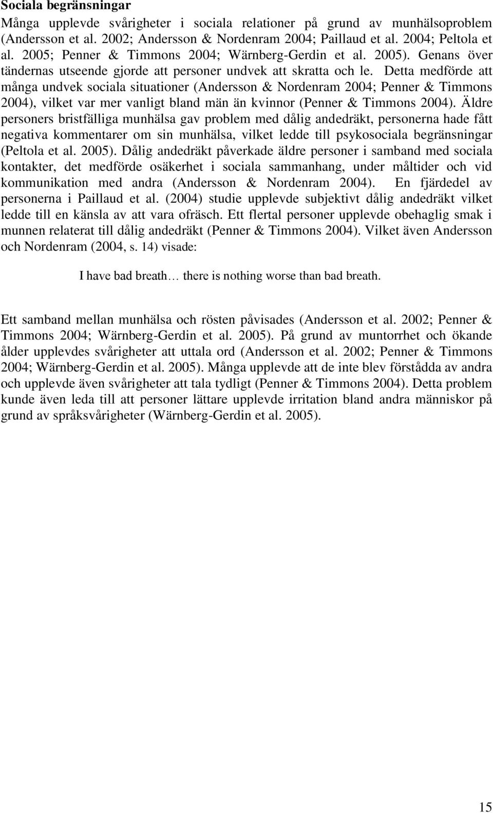 Detta medförde att många undvek sociala situationer (Andersson & Nordenram 2004; Penner & Timmons 2004), vilket var mer vanligt bland män än kvinnor (Penner & Timmons 2004).