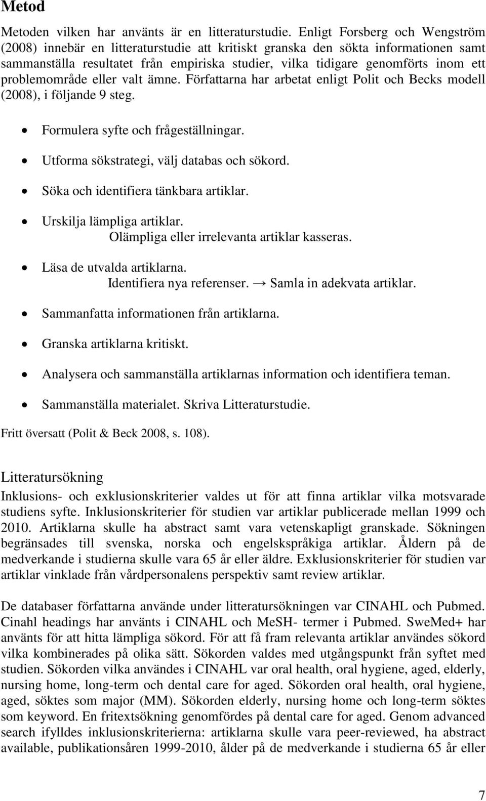 problemområde eller valt ämne. Författarna har arbetat enligt Polit och Becks modell (2008), i följande 9 steg. Formulera syfte och frågeställningar. Utforma sökstrategi, välj databas och sökord.