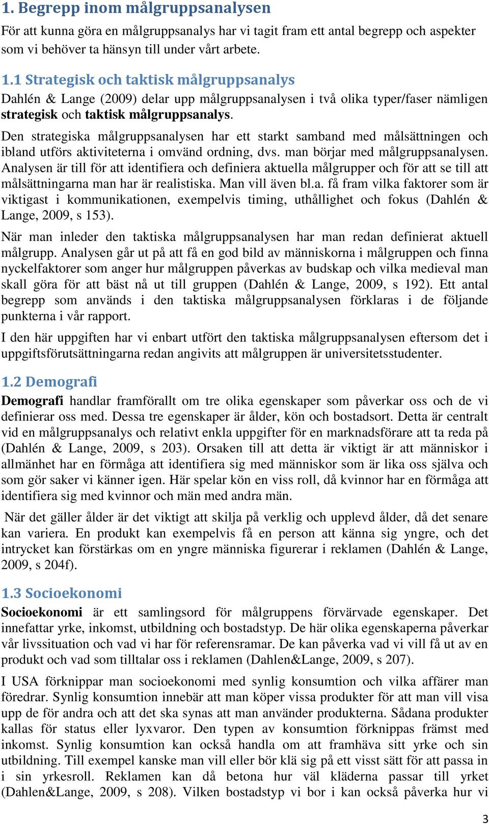 Den strategiska målgruppsanalysen har ett starkt samband med målsättningen och ibland utförs aktiviteterna i omvänd ordning, dvs. man börjar med målgruppsanalysen.