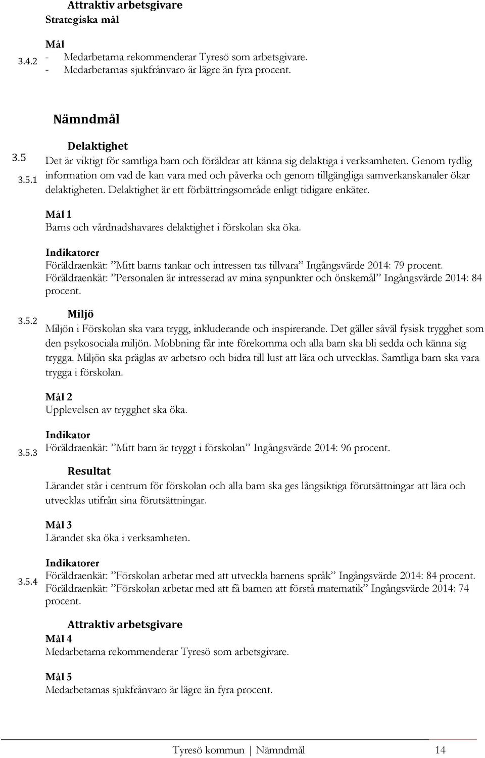 Genom tydlig information om vad de kan vara med och påverka och genom tillgängliga samverkanskanaler ökar delaktigheten. Delaktighet är ett förbättringsområde enligt tidigare enkäter.