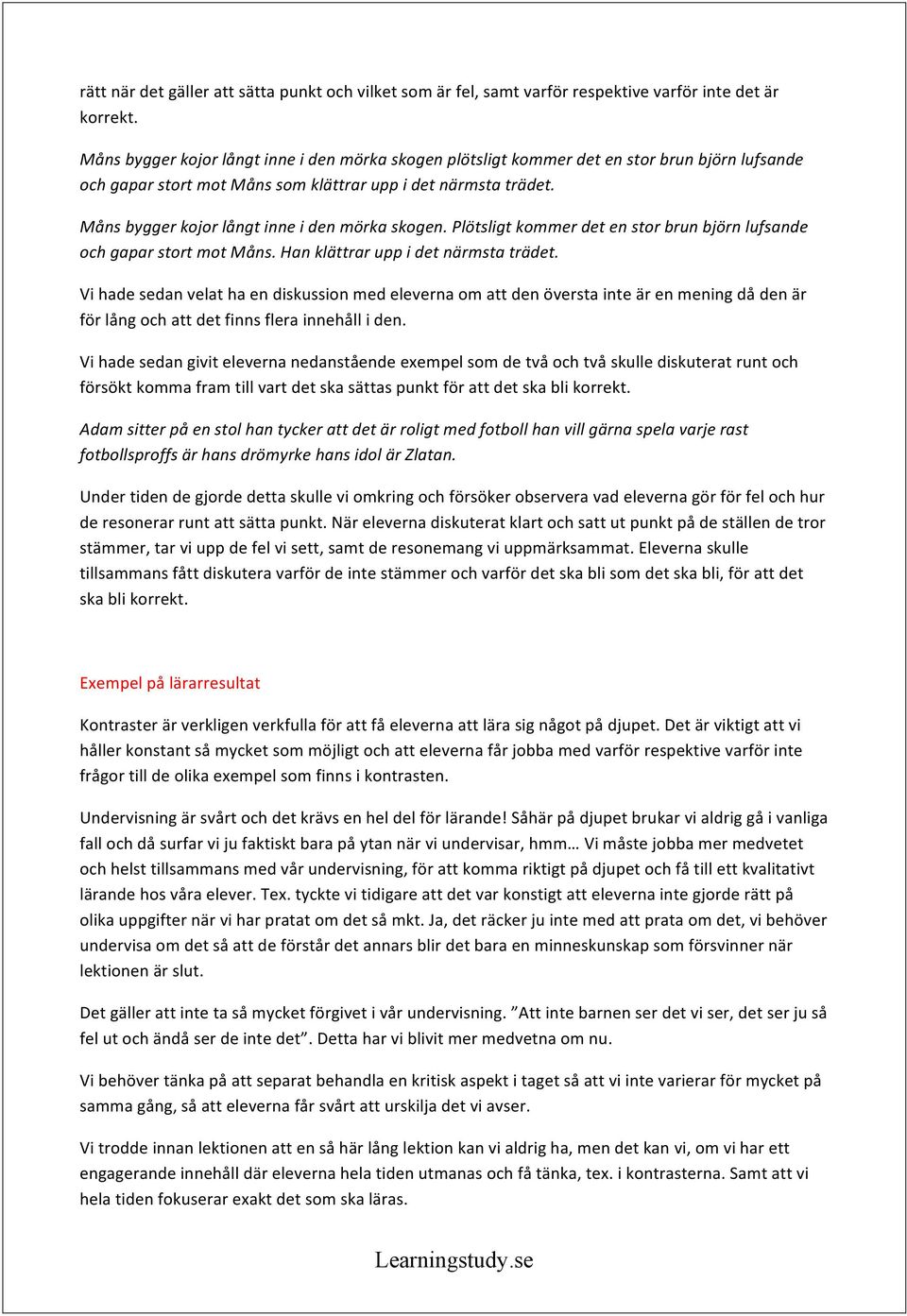 Måns bygger kojor långt inne i den mörka skogen. Plötsligt kommer det en stor brun björn lufsande och gapar stort mot Måns. Han klättrar upp i det närmsta trädet.