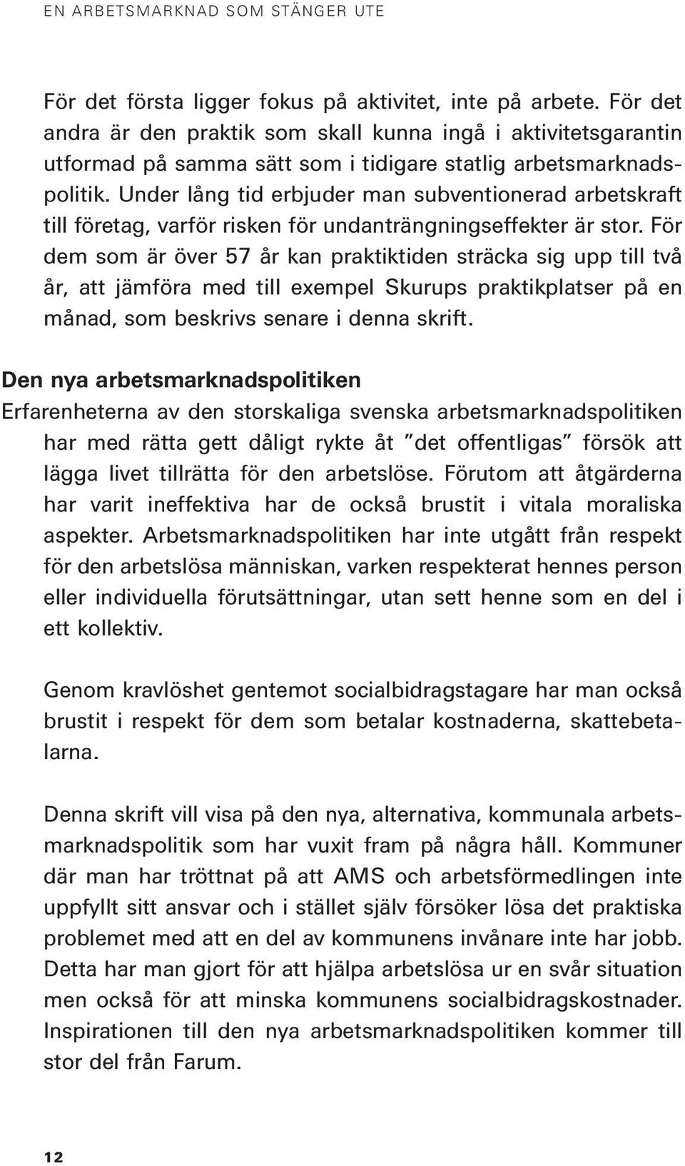 Under lång tid erbjuder man subventionerad arbetskraft till företag, varför risken för undanträngningseffekter är stor.