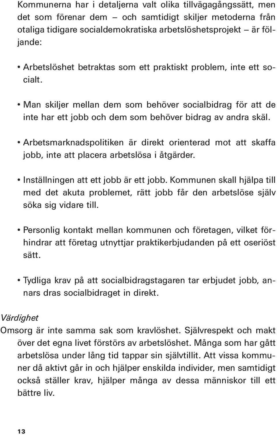 Arbetsmarknadspolitiken är direkt orienterad mot att skaffa jobb, inte att placera arbetslösa i åtgärder. Inställningen att ett jobb är ett jobb.