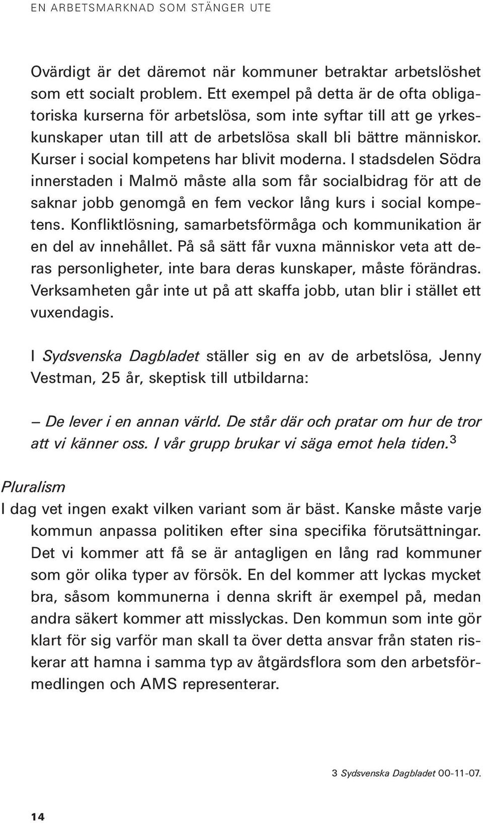 Kurser i social kompetens har blivit moderna. I stadsdelen Södra innerstaden i Malmö måste alla som får socialbidrag för att de saknar jobb genomgå en fem veckor lång kurs i social kompetens.