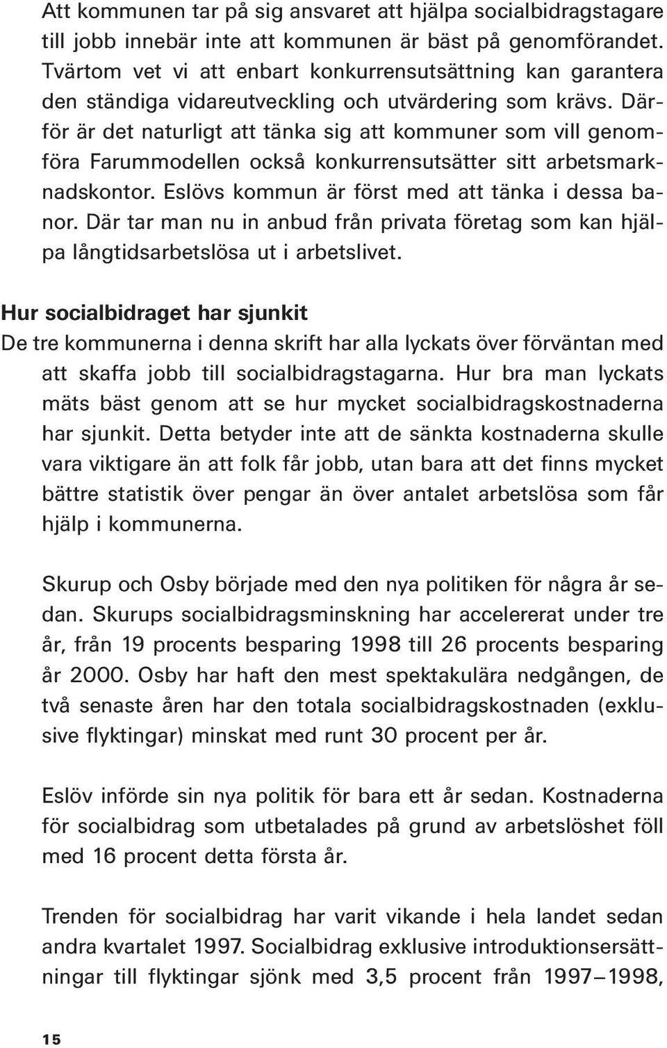 Därför är det naturligt att tänka sig att kommuner som vill genomföra Farummodellen också konkurrensutsätter sitt arbetsmarknadskontor. Eslövs kommun är först med att tänka i dessa banor.