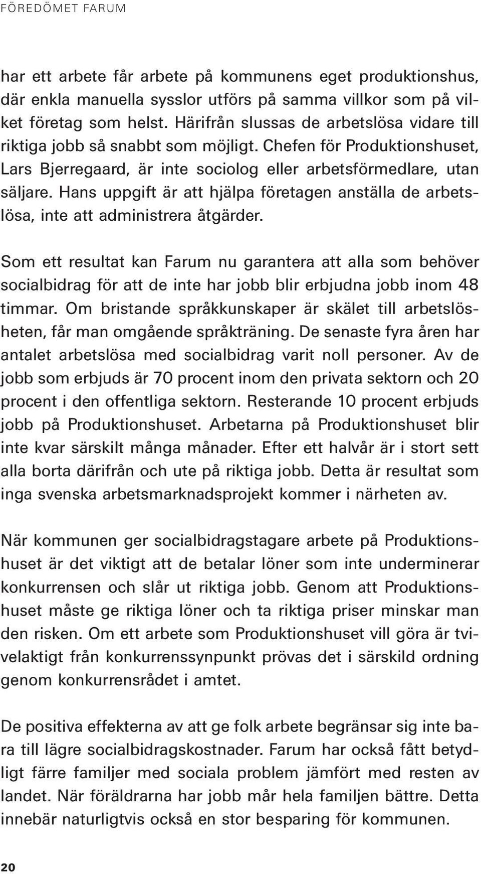 Hans uppgift är att hjälpa företagen anställa de arbetslösa, inte att administrera åtgärder.