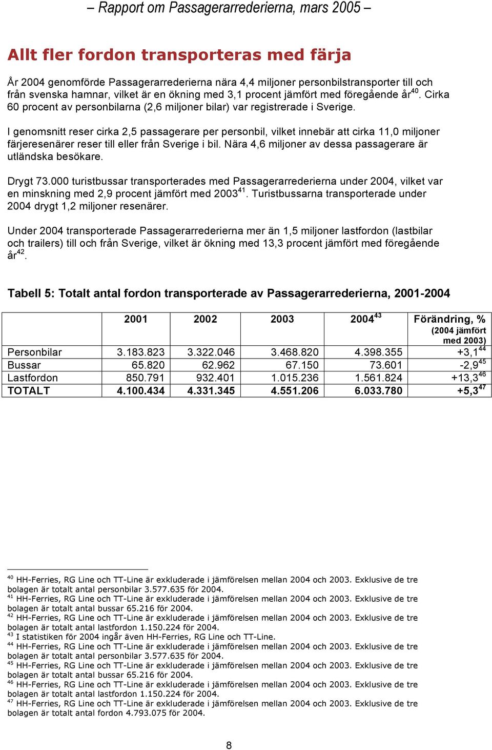 I genomsnitt reser cirka 2,5 passagerare per personbil, vilket innebär att cirka 11,0 miljoner färjeresenärer reser till eller från Sverige i bil.