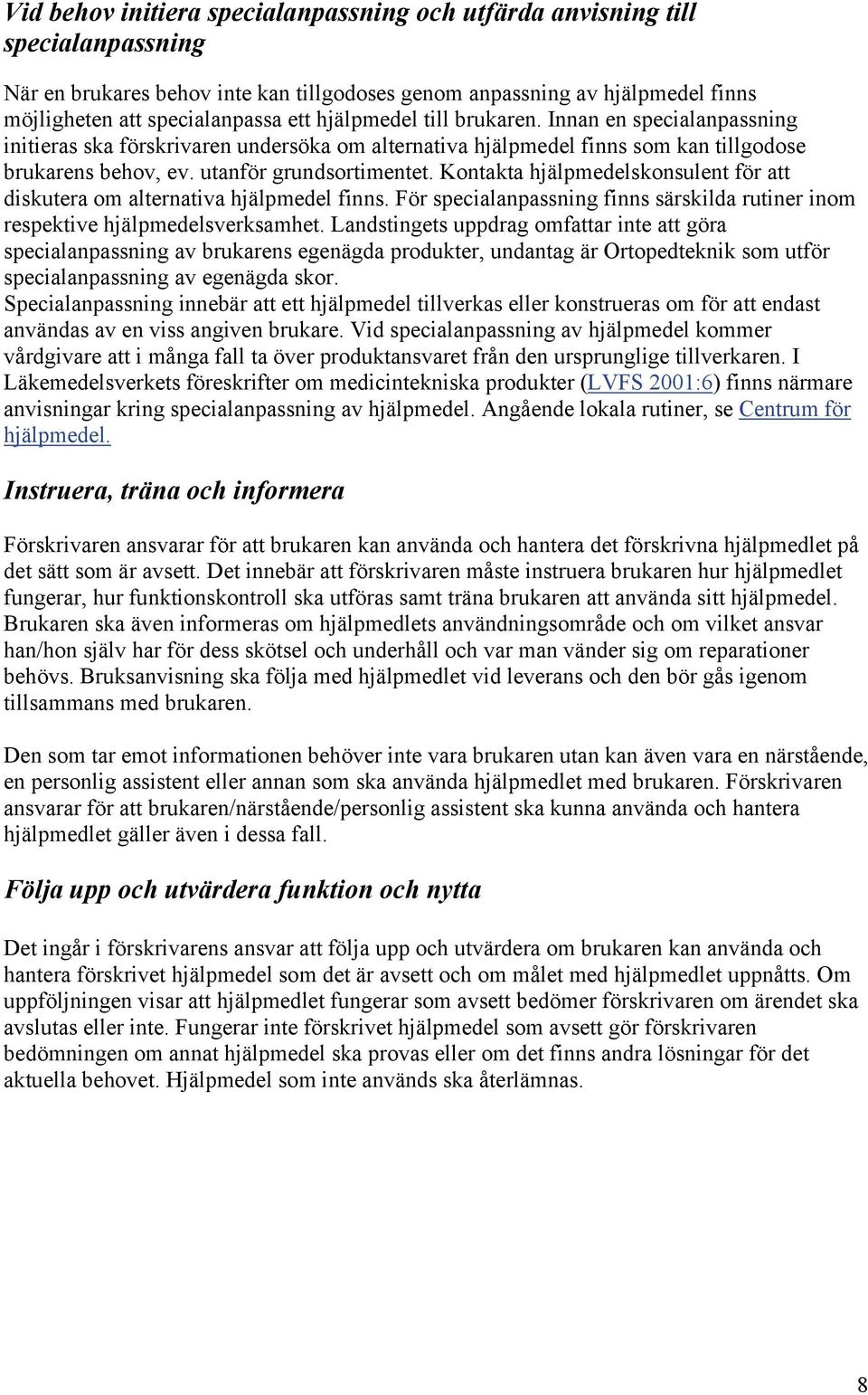 Kontakta hjälpmedelskonsulent för att diskutera om alternativa hjälpmedel finns. För specialanpassning finns särskilda rutiner inom respektive hjälpmedelsverksamhet.