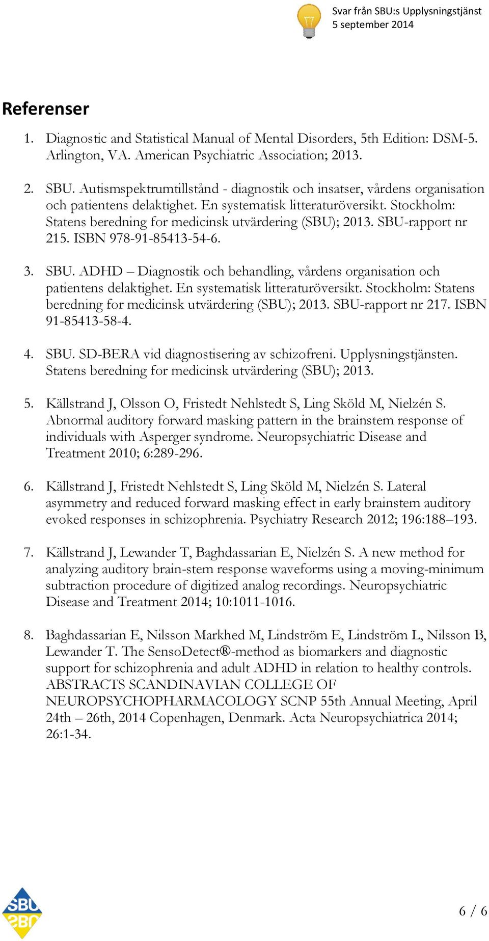 Stockholm: Statens beredning for medicinsk utvärdering (SBU); 2013. SBU-rapport nr 215. ISBN 978-91-85413-54-6. 3. SBU. ADHD Diagnostik och behandling, vårdens organisation och patientens delaktighet.