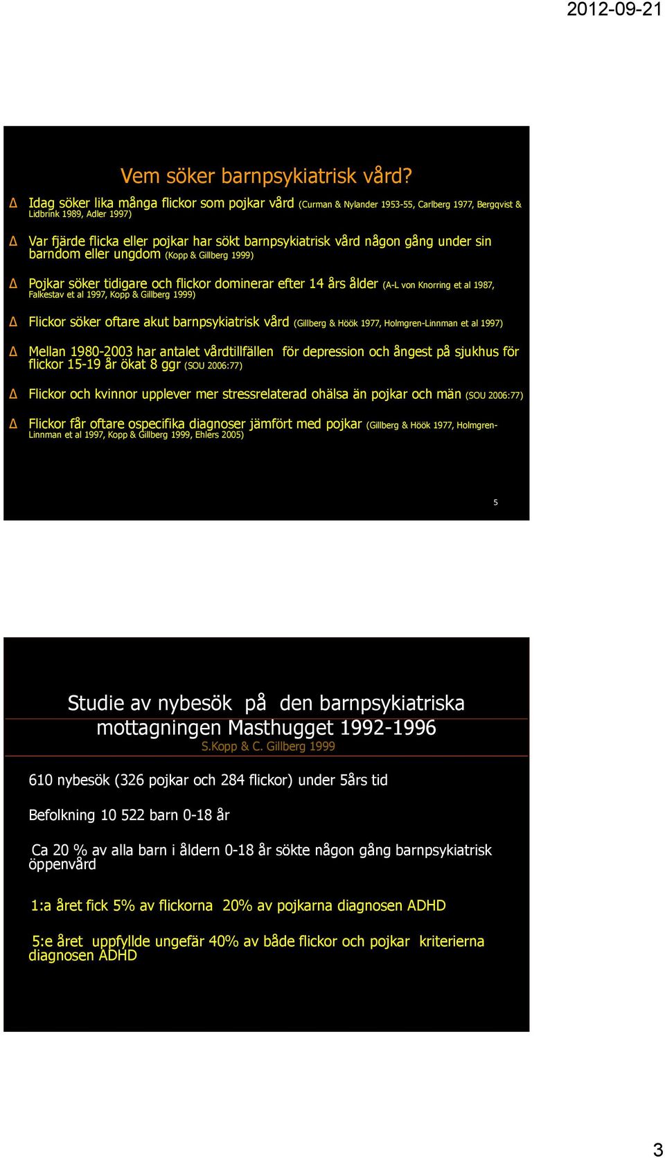 under sin barndom eller ungdom (Kopp & Gillberg 1999) Pojkar söker tidigare och flickor dominerar efter 14 års ålder (A-L von Knorring et al 1987, Falkestav et al 1997, Kopp & Gillberg 1999) Flickor