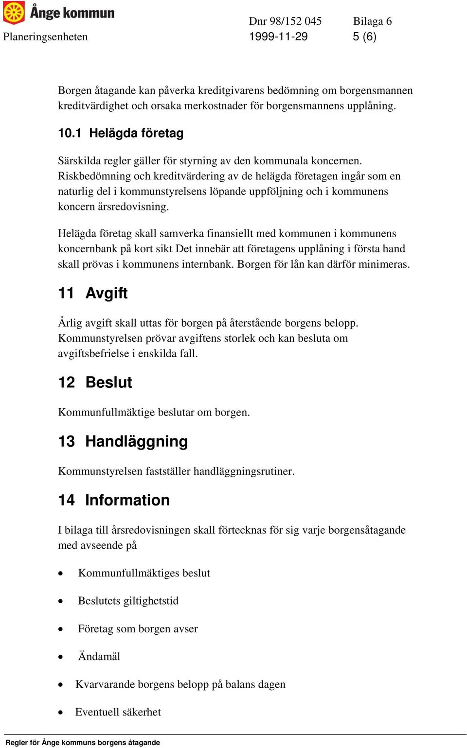 Riskbedömning och kreditvärdering av de helägda företagen ingår som en naturlig del i kommunstyrelsens löpande uppföljning och i kommunens koncern årsredovisning.