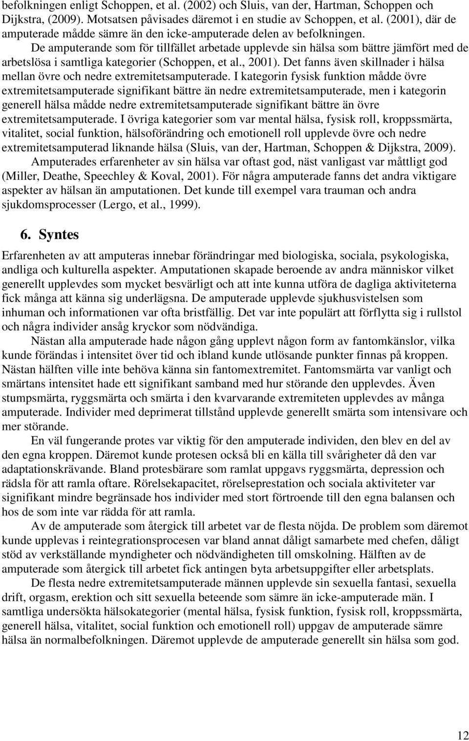 De amputerande som för tillfället arbetade upplevde sin hälsa som bättre jämfört med de arbetslösa i samtliga kategorier (Schoppen, et al., 2001).