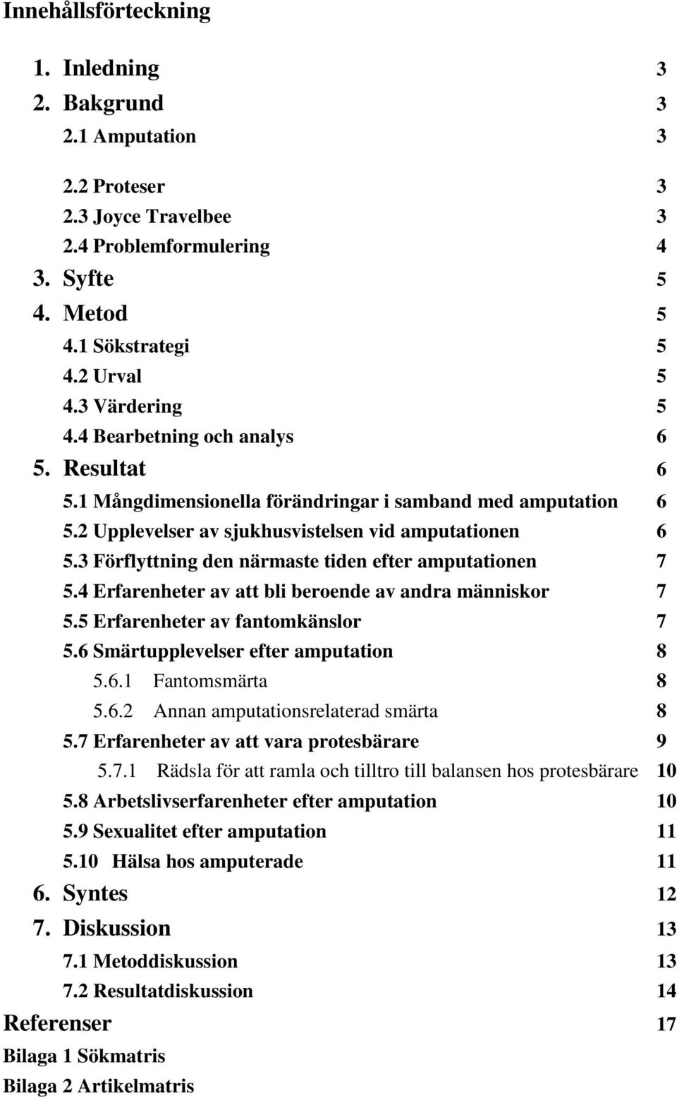 3 Förflyttning den närmaste tiden efter amputationen 7 5.4 Erfarenheter av att bli beroende av andra människor 7 5.5 Erfarenheter av fantomkänslor 7 5.6 Smärtupplevelser efter amputation 8 5.6.1 Fantomsmärta 8 5.