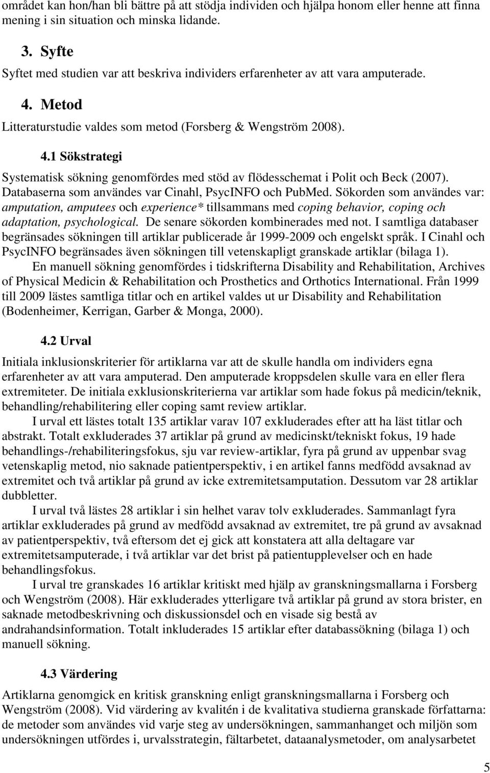 Databaserna som användes var Cinahl, PsycINFO och PubMed. Sökorden som användes var: amputation, amputees och experience* tillsammans med coping behavior, coping och adaptation, psychological.