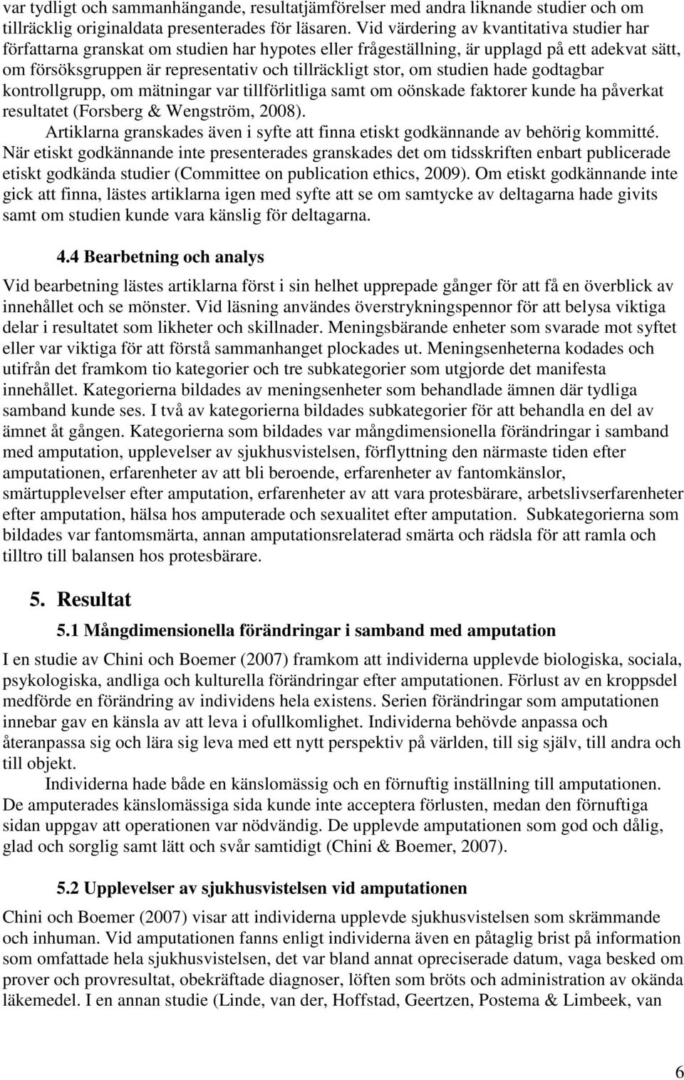 om studien hade godtagbar kontrollgrupp, om mätningar var tillförlitliga samt om oönskade faktorer kunde ha påverkat resultatet (Forsberg & Wengström, 2008).