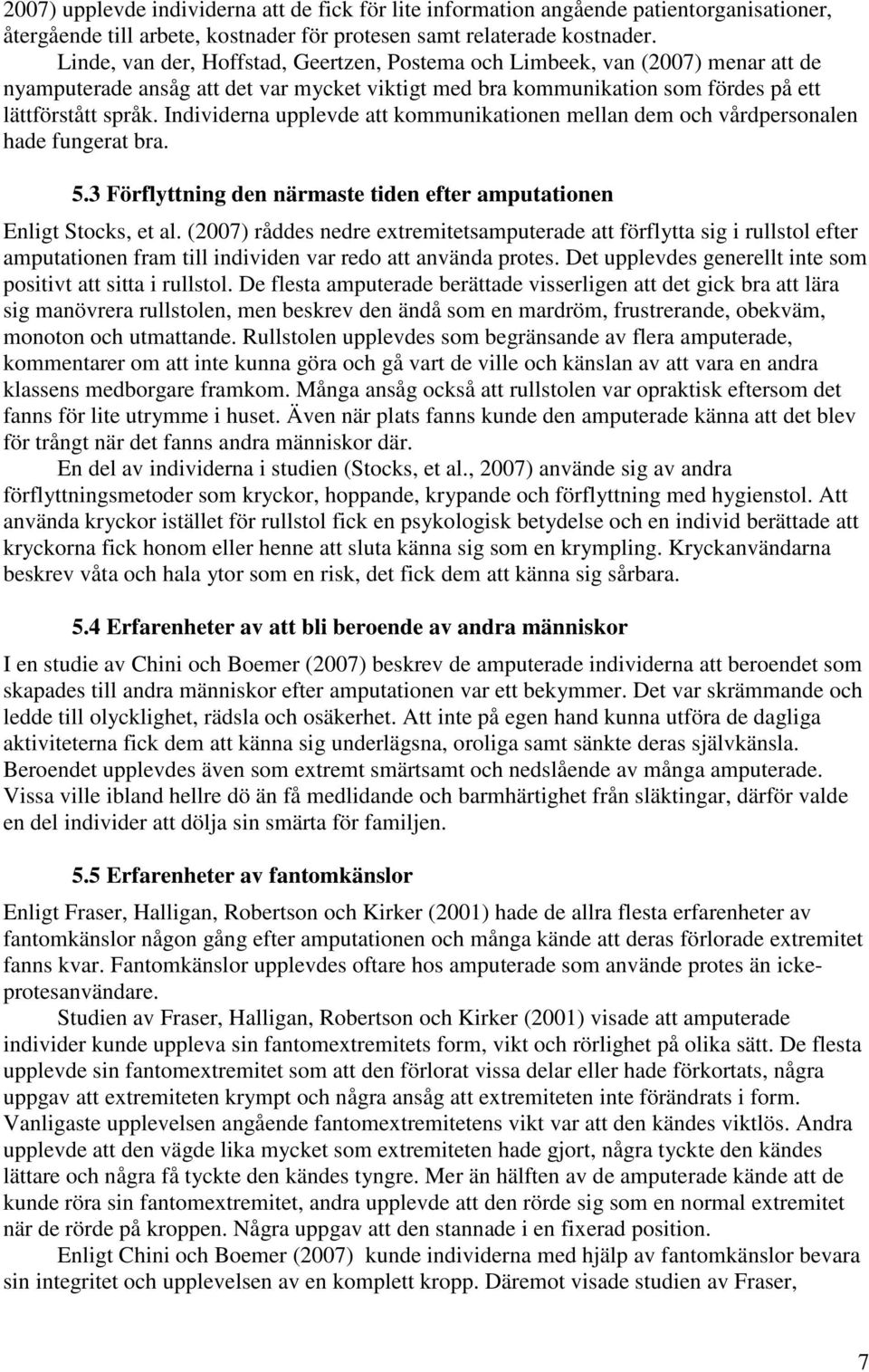 Individerna upplevde att kommunikationen mellan dem och vårdpersonalen hade fungerat bra. 5.3 Förflyttning den närmaste tiden efter amputationen Enligt Stocks, et al.