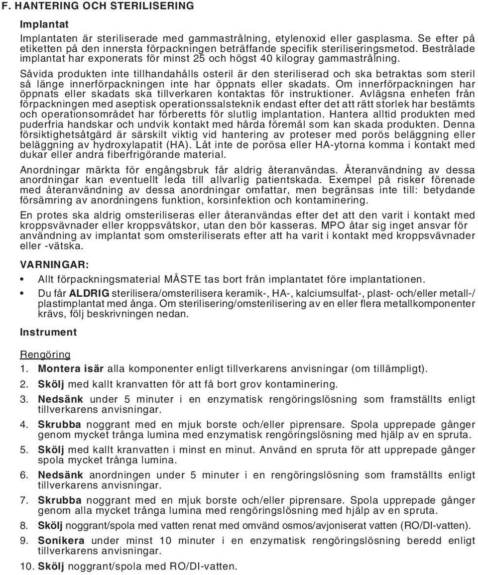 Såvida produkten inte tillhandahålls osteril är den steriliserad och ska betraktas som steril så länge innerförpackningen inte har öppnats eller skadats.