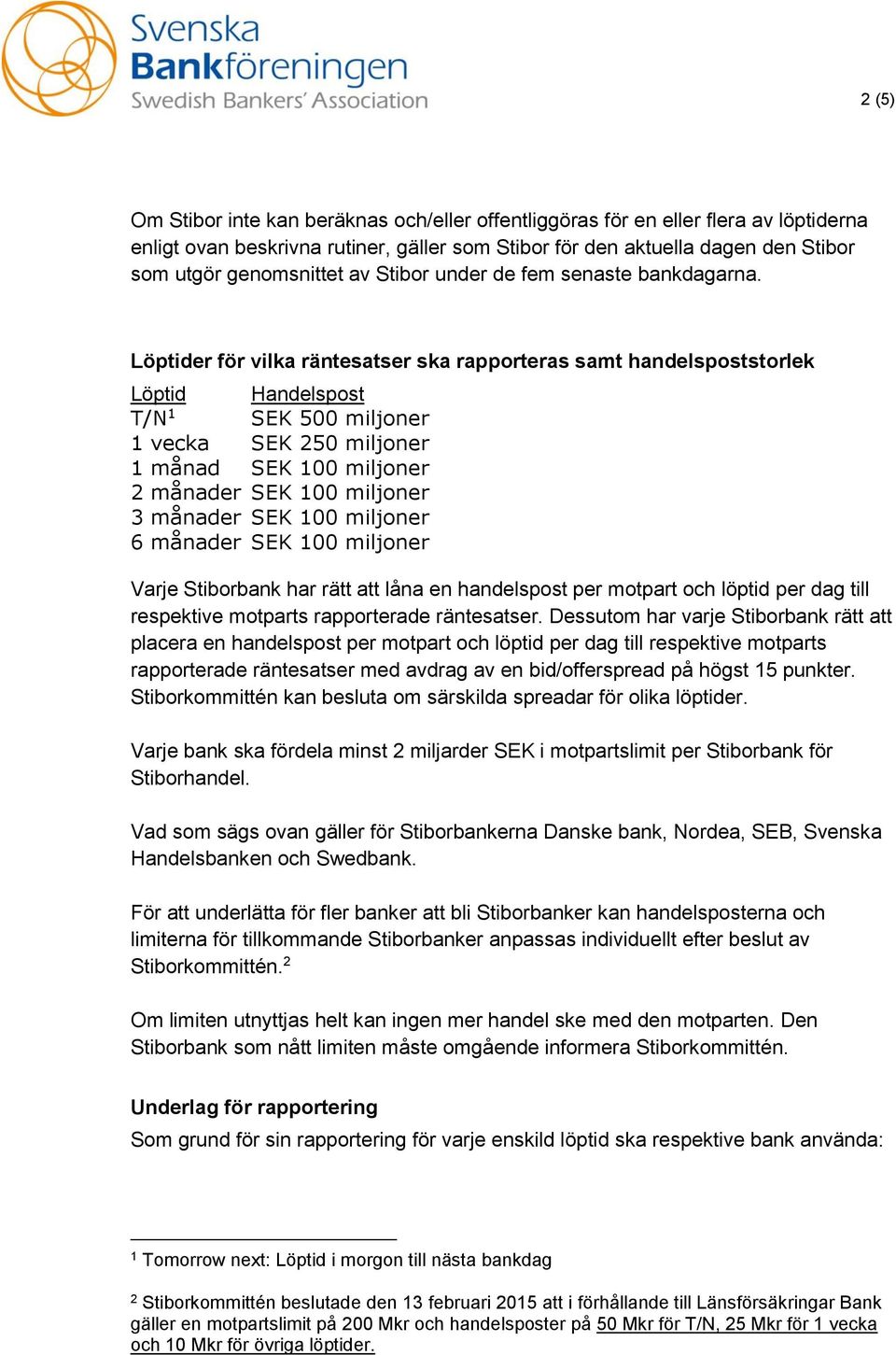 Löptider för vilka räntesatser ska rapporteras samt handelspoststorlek Löptid Handelspost T/N 1 SEK 500 miljoner 1 vecka SEK 250 miljoner 1 månad SEK 100 miljoner 2 månader SEK 100 miljoner 3 månader