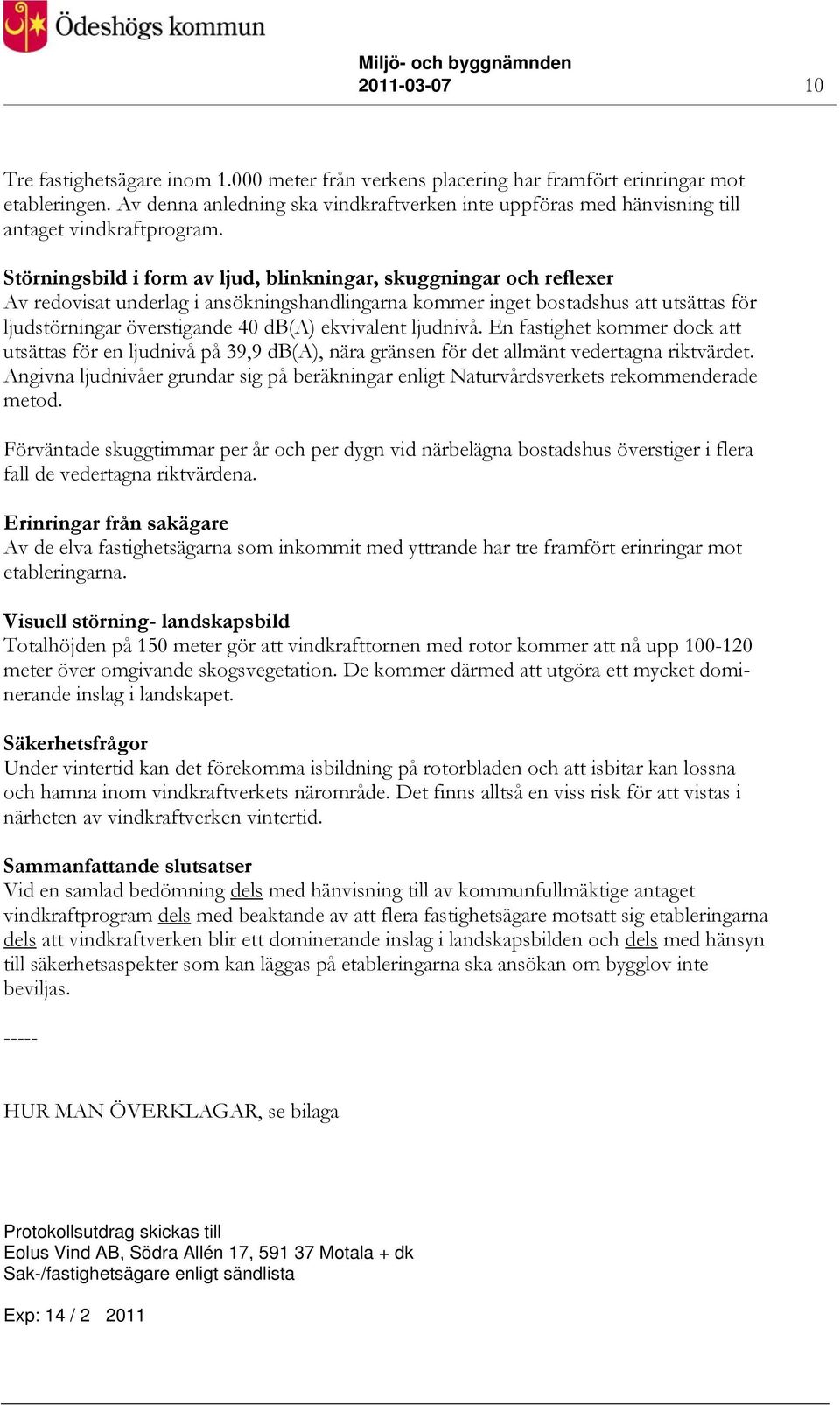 Störningsbild i form av ljud, blinkningar, skuggningar och reflexer Av redovisat underlag i ansökningshandlingarna kommer inget bostadshus att utsättas för ljudstörningar överstigande 40 db(a)