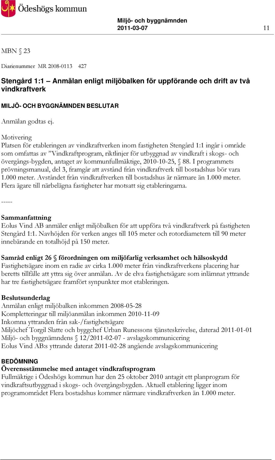 övergångs-bygden, antaget av kommunfullmäktige, 2010-10-25, 88. I programmets prövningsmanual, del 3, framgår att avstånd från vindkraftverk till bostadshus bör vara 1.000 meter.