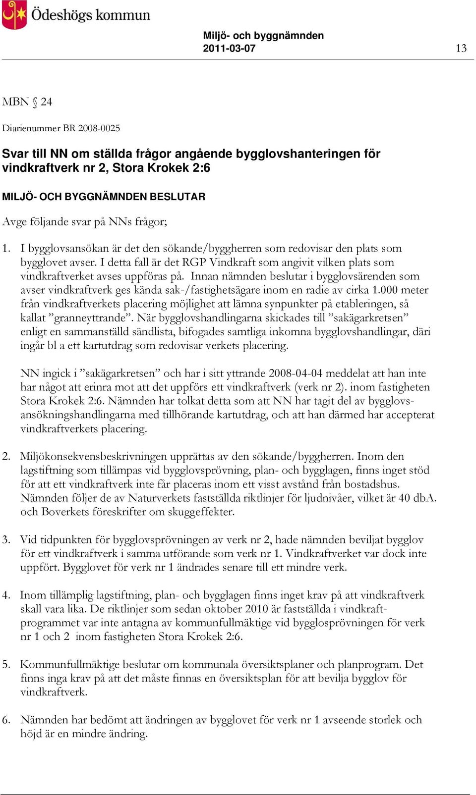 Innan nämnden beslutar i bygglovsärenden som avser vindkraftverk ges kända sak-/fastighetsägare inom en radie av cirka 1.