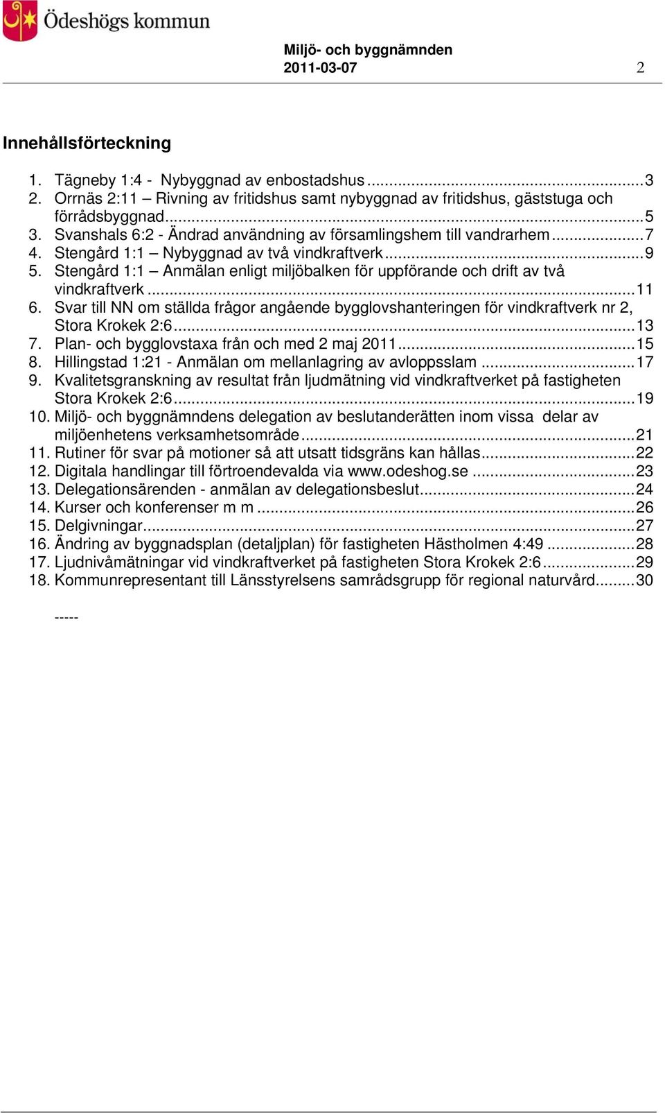 Stengård 1:1 Anmälan enligt miljöbalken för uppförande och drift av två vindkraftverk...11 6. Svar till NN om ställda frågor angående bygglovshanteringen för vindkraftverk nr 2, Stora Krokek 2:6...13 7.