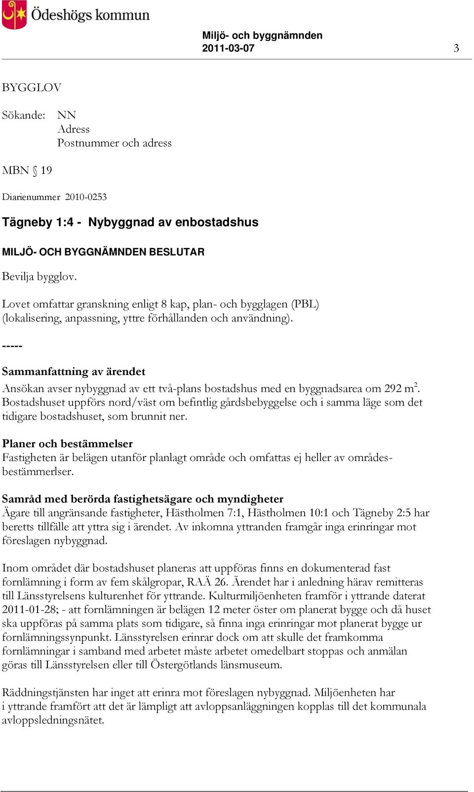 Sammanfattning av ärendet Ansökan avser nybyggnad av ett två-plans bostadshus med en byggnadsarea om 292 m 2.