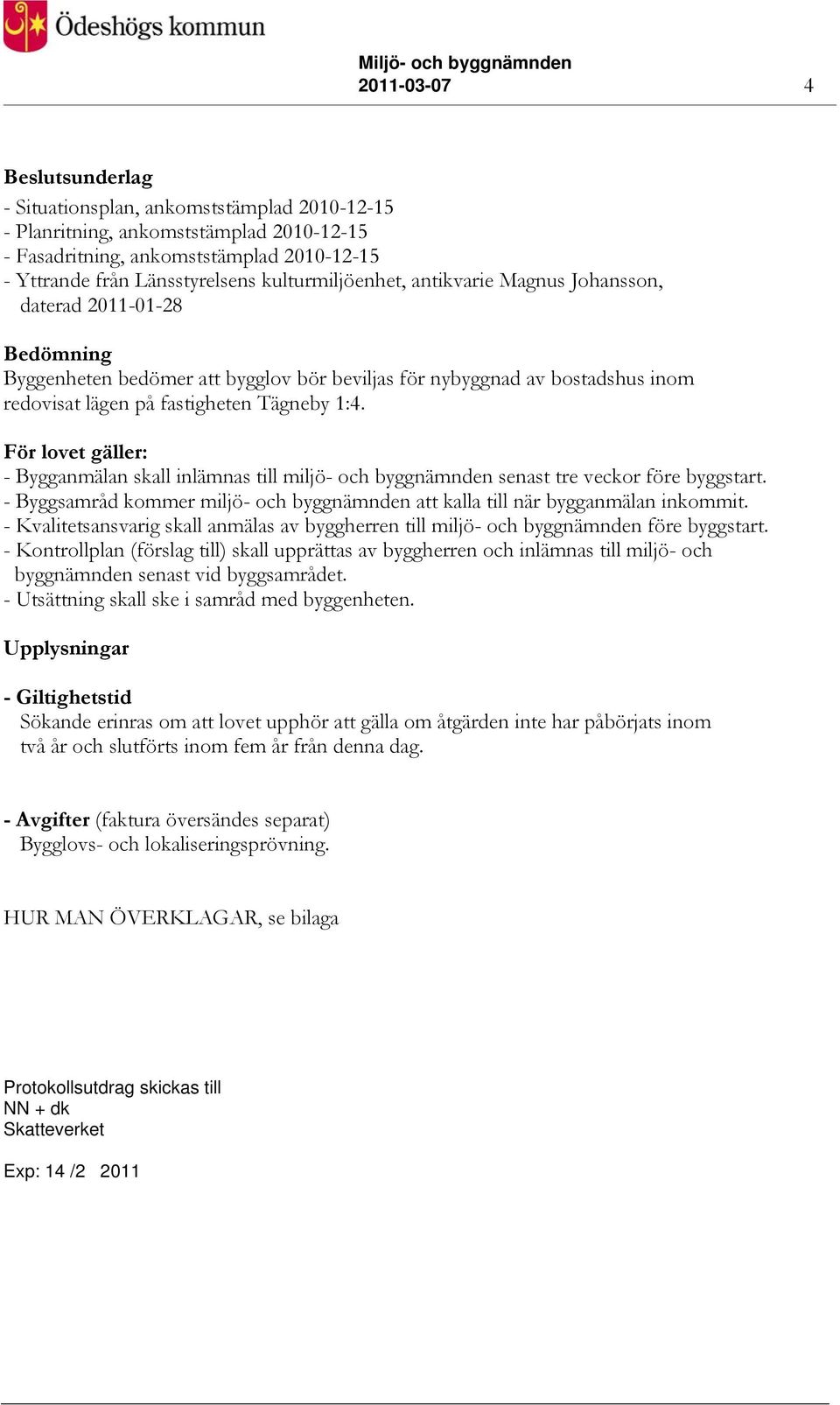 För lovet gäller: - Bygganmälan skall inlämnas till miljö- och byggnämnden senast tre veckor före byggstart. - Byggsamråd kommer miljö- och byggnämnden att kalla till när bygganmälan inkommit.
