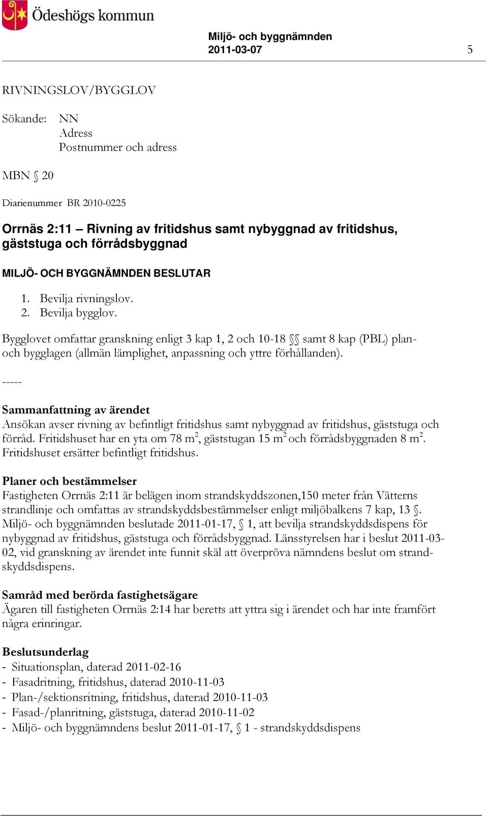 Sammanfattning av ärendet Ansökan avser rivning av befintligt fritidshus samt nybyggnad av fritidshus, gäststuga och förråd.