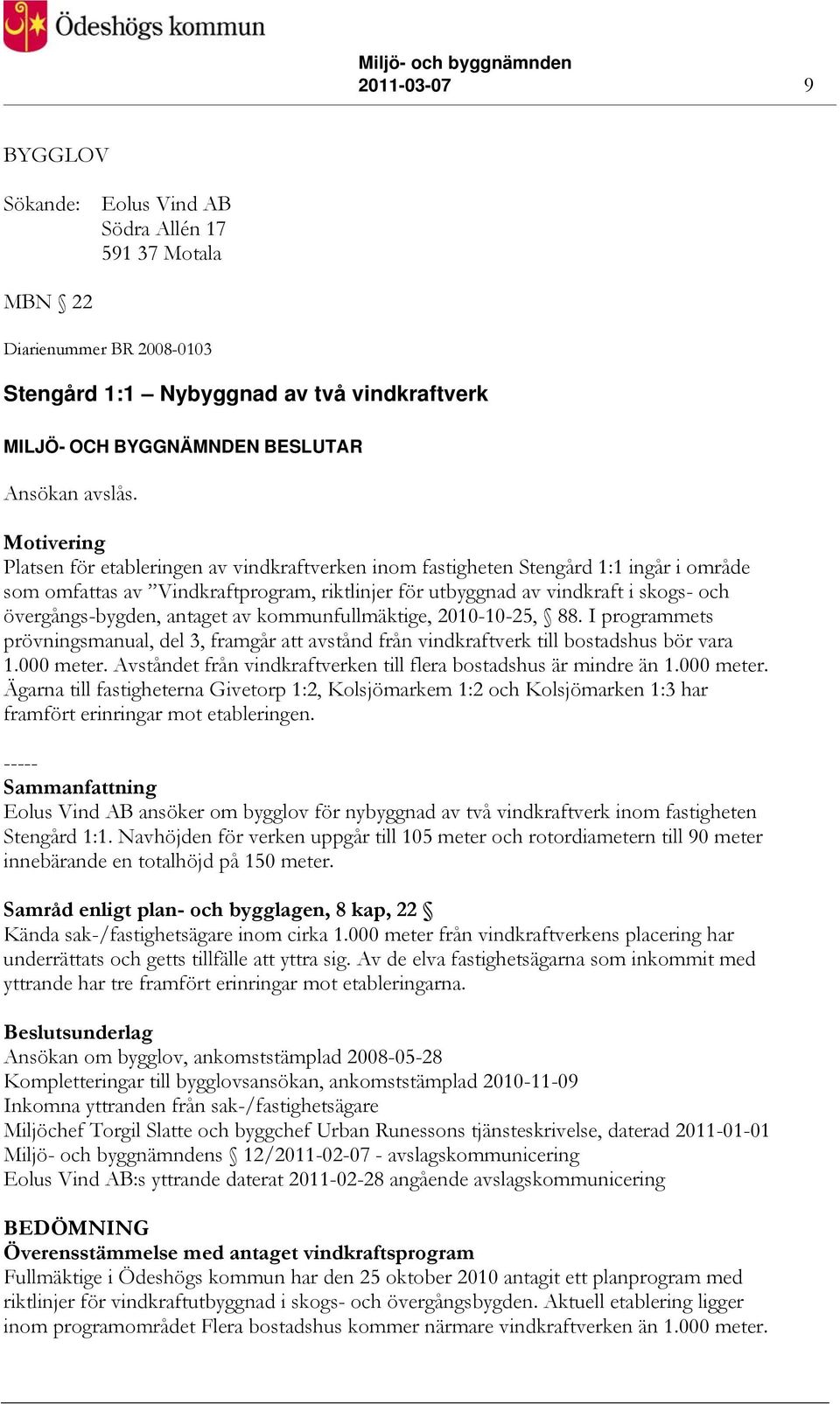 övergångs-bygden, antaget av kommunfullmäktige, 2010-10-25, 88. I programmets prövningsmanual, del 3, framgår att avstånd från vindkraftverk till bostadshus bör vara 1.000 meter.