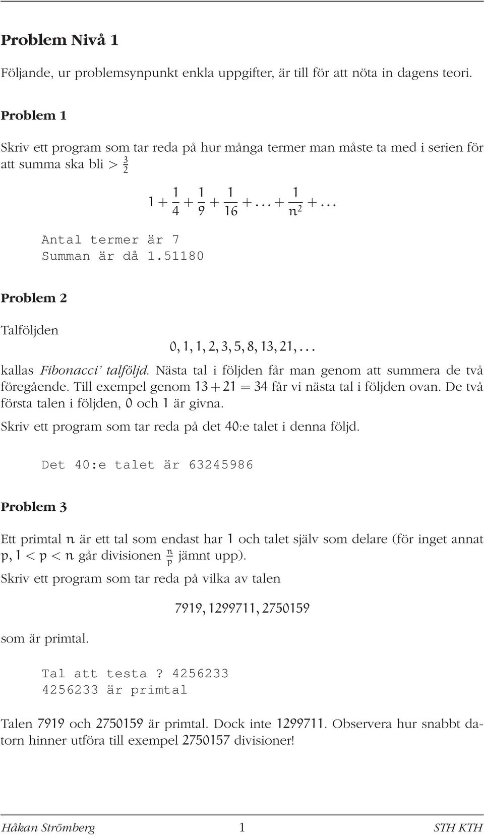 .. Problem 2 Talföljden 0,1,1,2,3,5,8,13,21,... kallas Fibonacci talföljd. Nästa tal i följden får man genom att summera de två föregående.