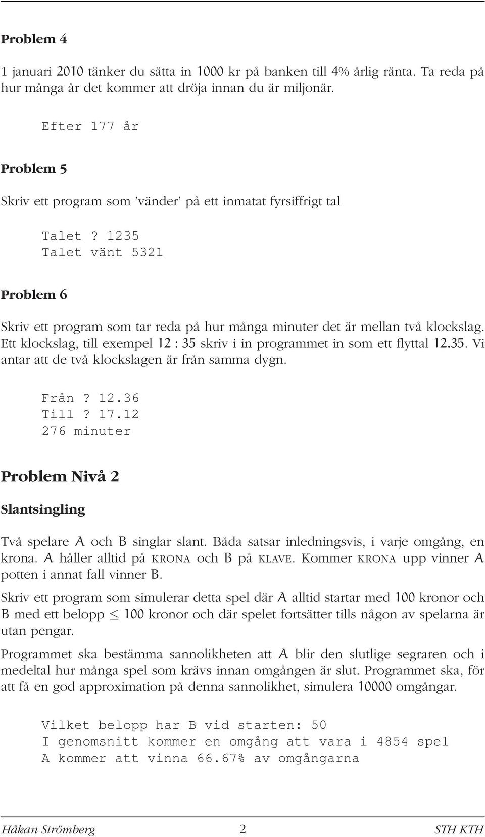 1235 Talet vänt 5321 Problem 6 Skriv ett program som tar reda på hur många minuter det är mellan två klockslag. Ett klockslag, till exempel 12 : 35 skriv i in programmet in som ett flyttal 12.35. Vi antar att de två klockslagen är från samma dygn.