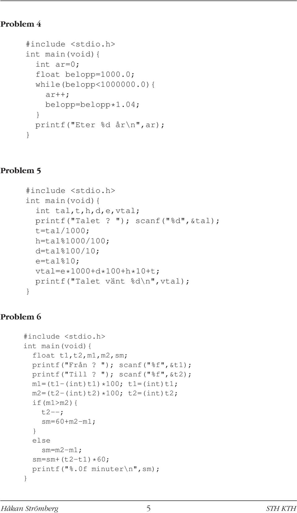 "); scanf("%d",&tal); t=tal/1000; h=tal%1000/100; d=tal%100/10; e=tal%10; vtal=e*1000+d*100+h*10+t; printf("talet vänt %d\n",vtal); Problem 6