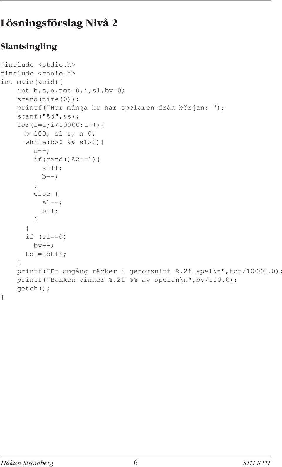 for(i=1;i<10000;i++){ b=100; s1=s; n=0; while(b>0 && s1>0){ n++; if(rand()%2==1){ s1++; b--; else { s1--; b++; if