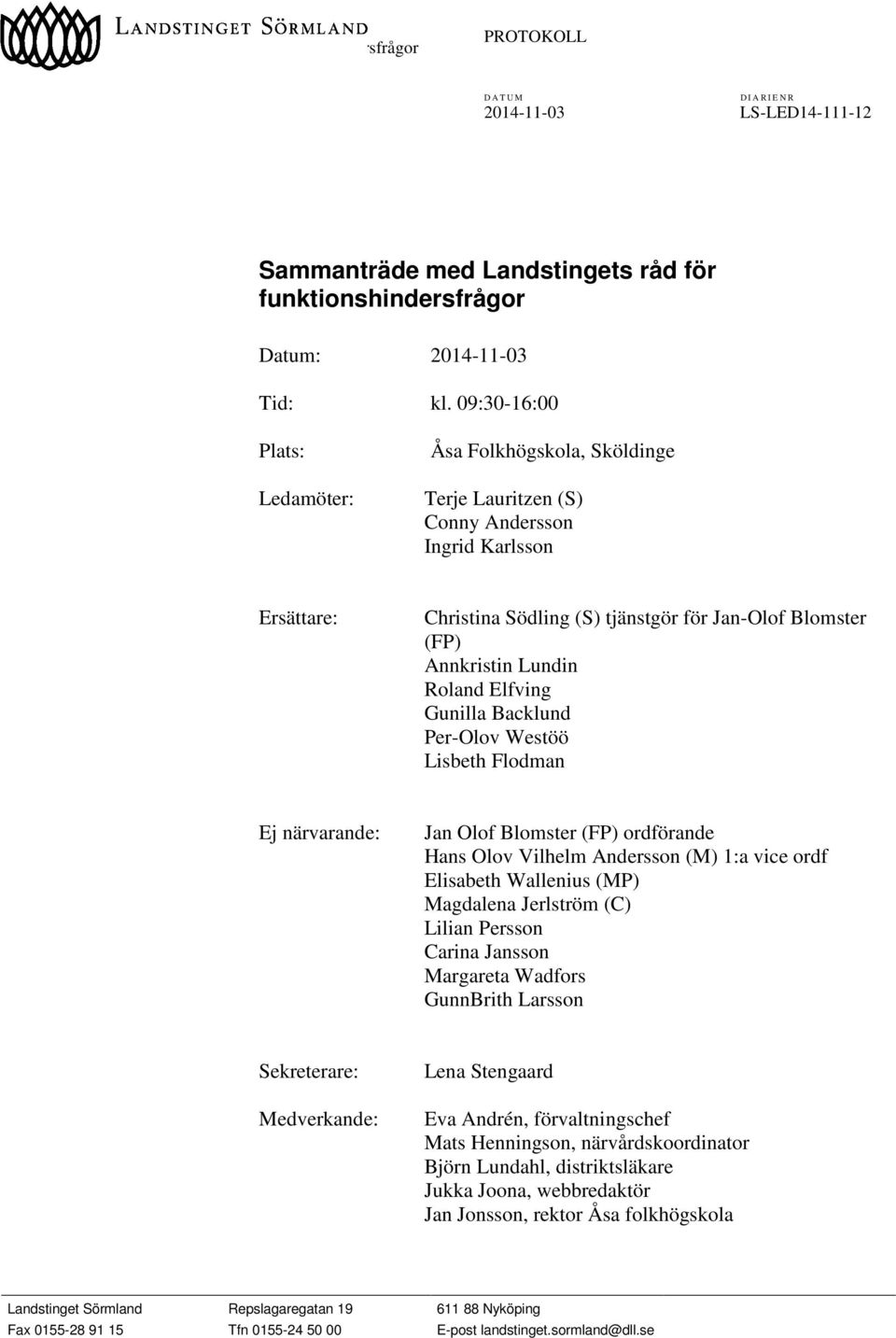 Annkristin Lundin Roland Elfving Gunilla Backlund Per-Olov Westöö Lisbeth Flodman Ej närvarande: Jan Olof Blomster (FP) ordförande Hans Olov Vilhelm Andersson (M) 1:a vice ordf Elisabeth
