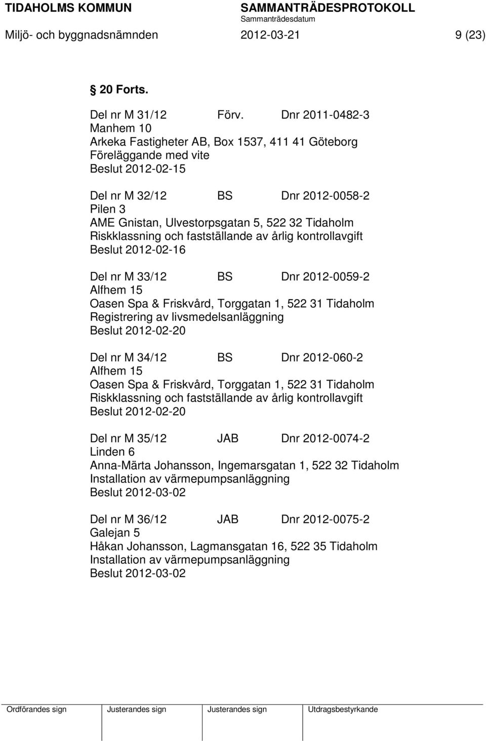 Tidaholm Riskklassning och fastställande av årlig kontrollavgift Beslut 2012-02-16 Del nr M 33/12 BS Dnr 2012-0059-2 Alfhem 15 Oasen Spa & Friskvård, Torggatan 1, 522 31 Tidaholm Registrering av