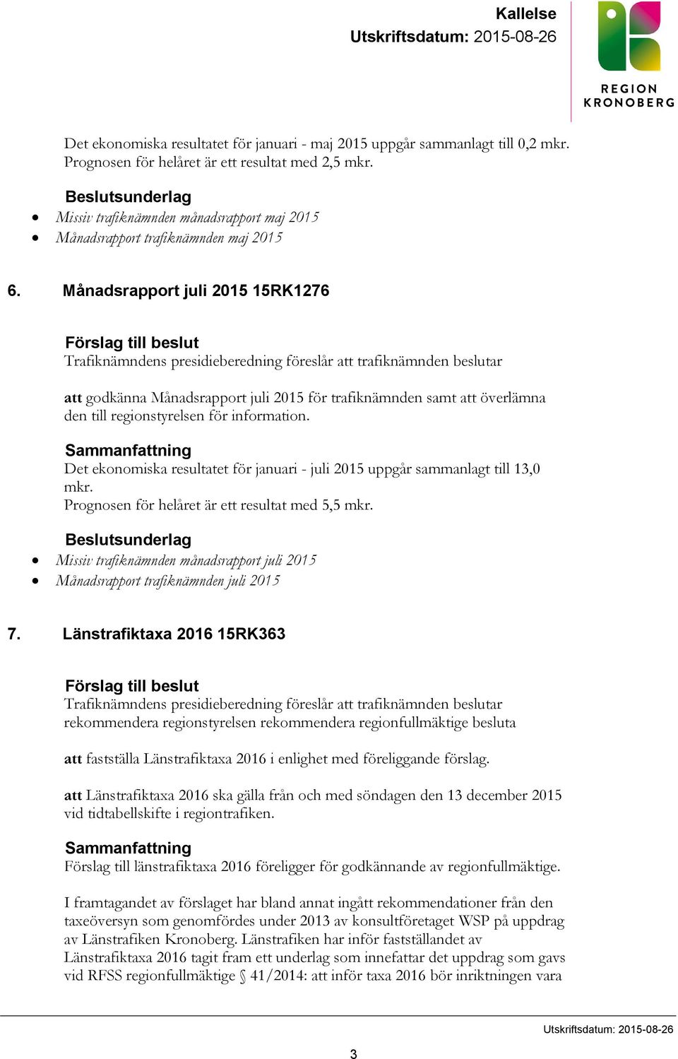 Månadsrapport juli 2015 15RK1276 Förslag till beslut Trafiknämndens presidieberedning föreslår att trafiknämnden beslutar att godkänna Månadsrapport juli 2015 för trafiknämnden samt att överlämna den