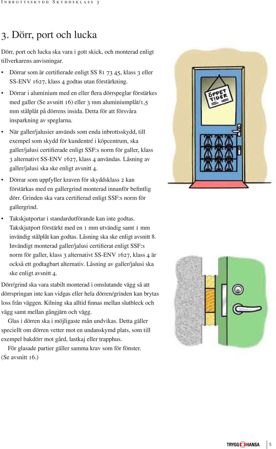 Dörrar i aluminium med en eller flera dörrspeglar förstärkes med galler (Se avsnitt 16) eller 3 mm aluminiumplåt/1,5 mm stålplåt på dörrens insida. Detta för att försvåra insparkning av speglarna.