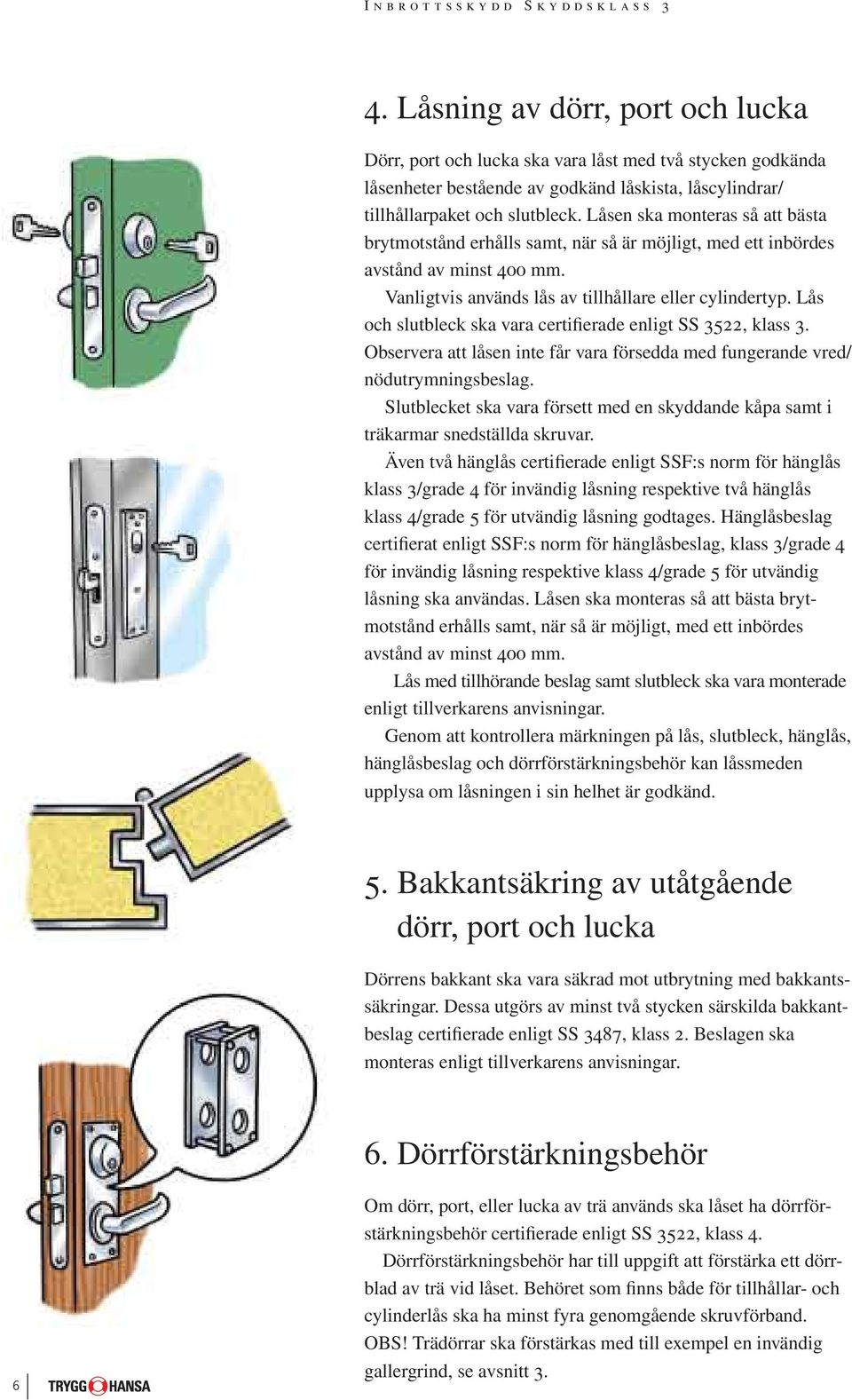 Lås och slutbleck ska vara certifierade enligt SS 3522, klass 3. Observera att låsen inte får vara försedda med fungerande vred/ nödutrymningsbeslag.