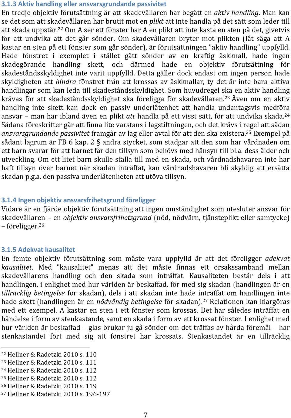 22 Om A ser ett fönster har A en plikt att inte kasta en sten på det, givetvis för att undvika att det går sönder.