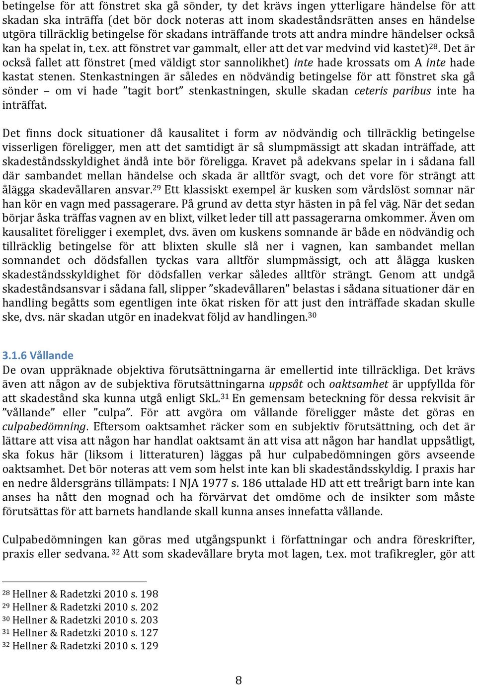 Det är också fallet att fönstret (med väldigt stor sannolikhet) inte hade krossats om A inte hade kastat stenen.
