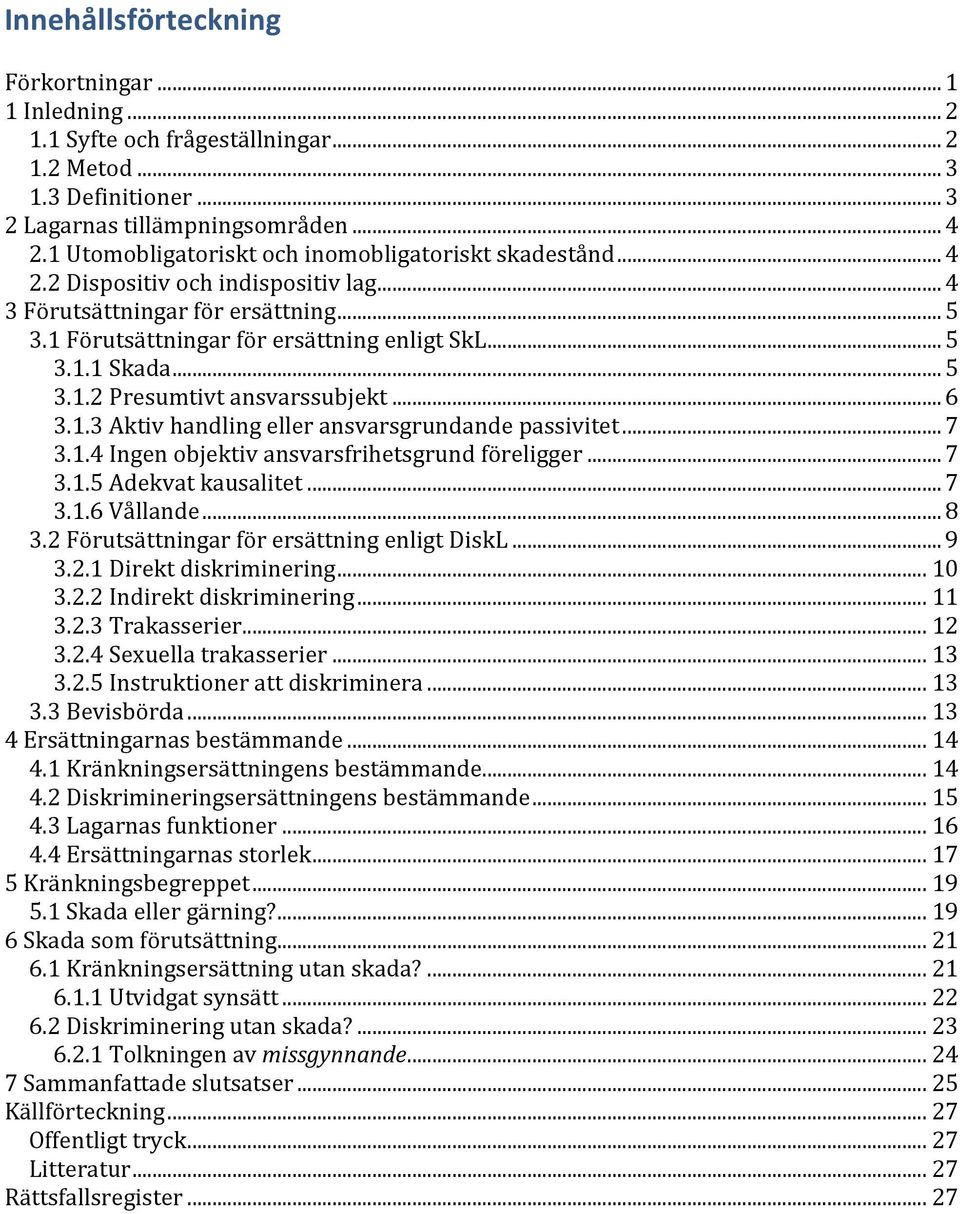 .. 5 3.1.2 Presumtivt ansvarssubjekt... 6 3.1.3 Aktiv handling eller ansvarsgrundande passivitet... 7 3.1.4 Ingen objektiv ansvarsfrihetsgrund föreligger... 7 3.1.5 Adekvat kausalitet... 7 3.1.6 Vållande.