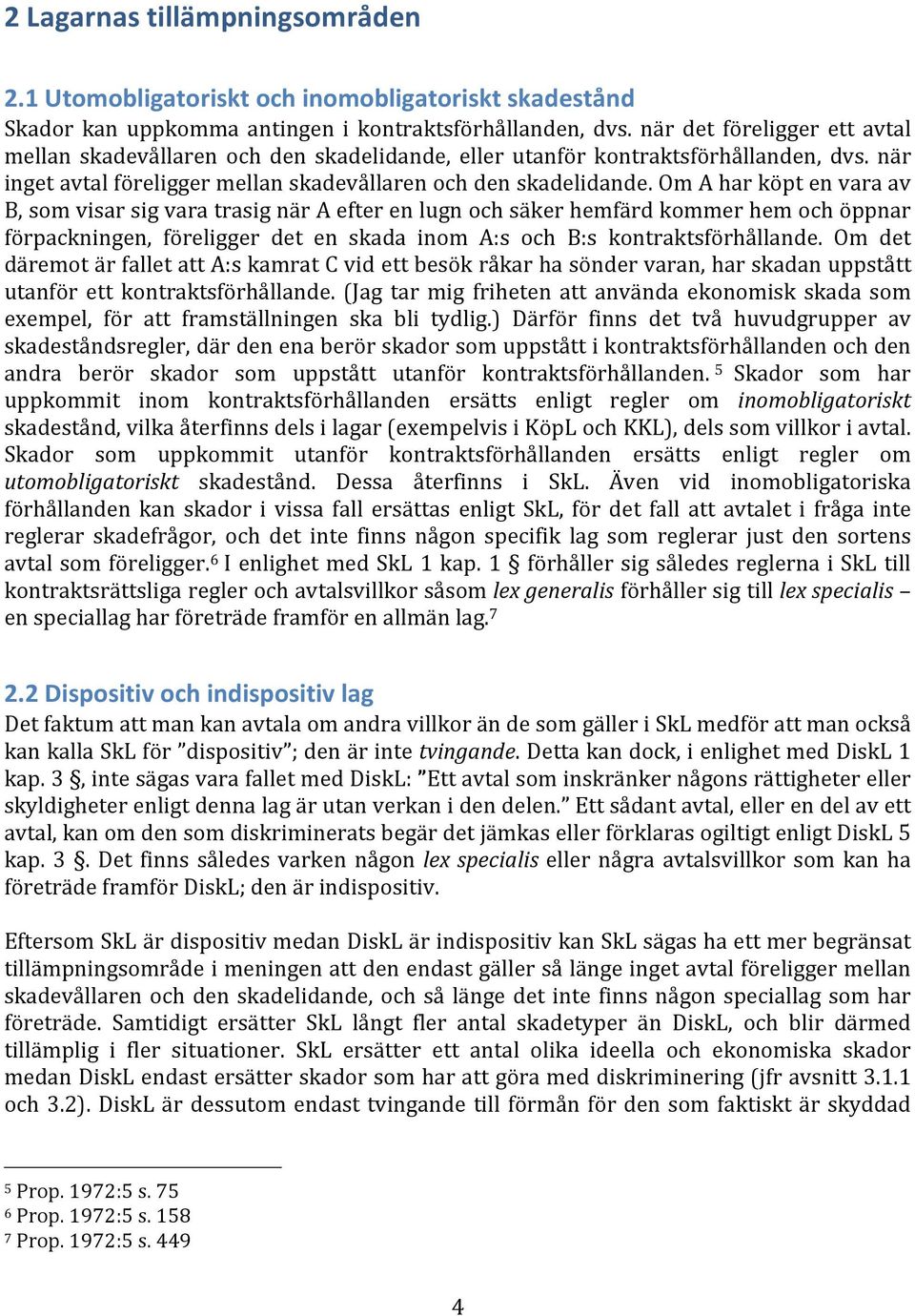 Om A har köpt en vara av B, som visar sig vara trasig när A efter en lugn och säker hemfärd kommer hem och öppnar förpackningen, föreligger det en skada inom A:s och B:s kontraktsförhållande.