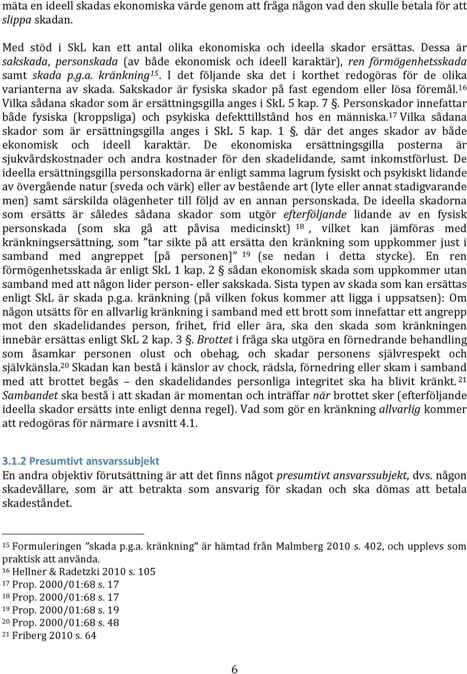 I det följande ska det i korthet redogöras för de olika varianterna av skada. Sakskador är fysiska skador på fast egendom eller lösa föremål.