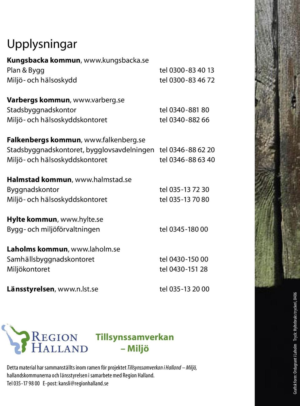 se Stadsbyggnadskontoret, bygglovsavdelningen tel 0346-88 62 20 Miljö- och hälsoskyddskontoret tel 0346-88 63 40 Halmstad kommun, www.halmstad.