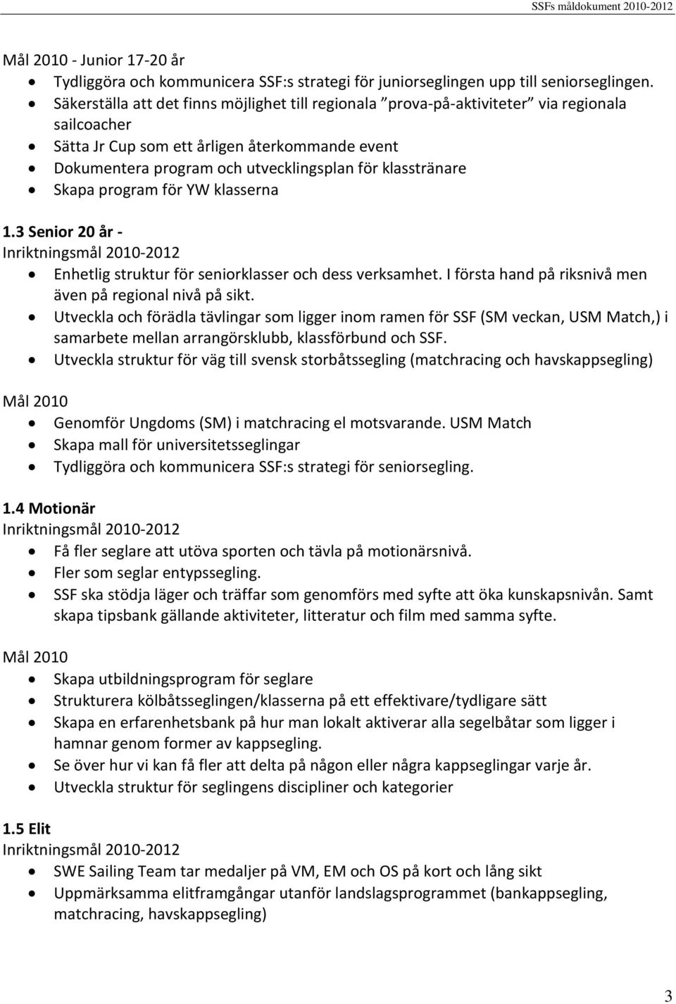 klasstränare Skapa program för YW klasserna 1.3 Senior 20 år - Enhetlig struktur för seniorklasser och dess verksamhet. I första hand på riksnivå men även på regional nivå på sikt.