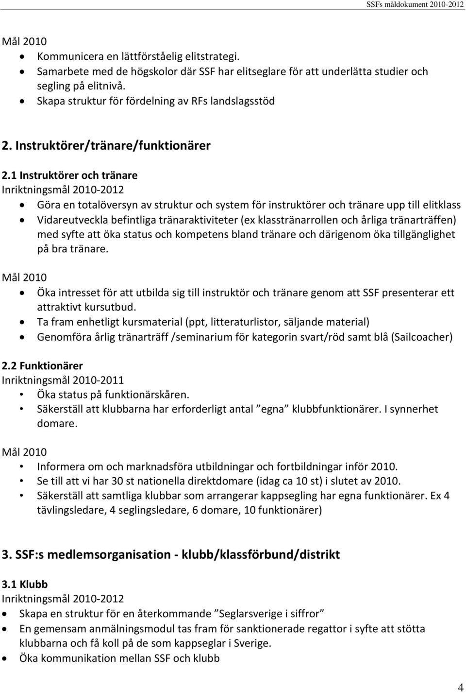 1 Instruktörer och tränare Göra en totalöversyn av struktur och system för instruktörer och tränare upp till elitklass Vidareutveckla befintliga tränaraktiviteter (ex klasstränarrollen och årliga