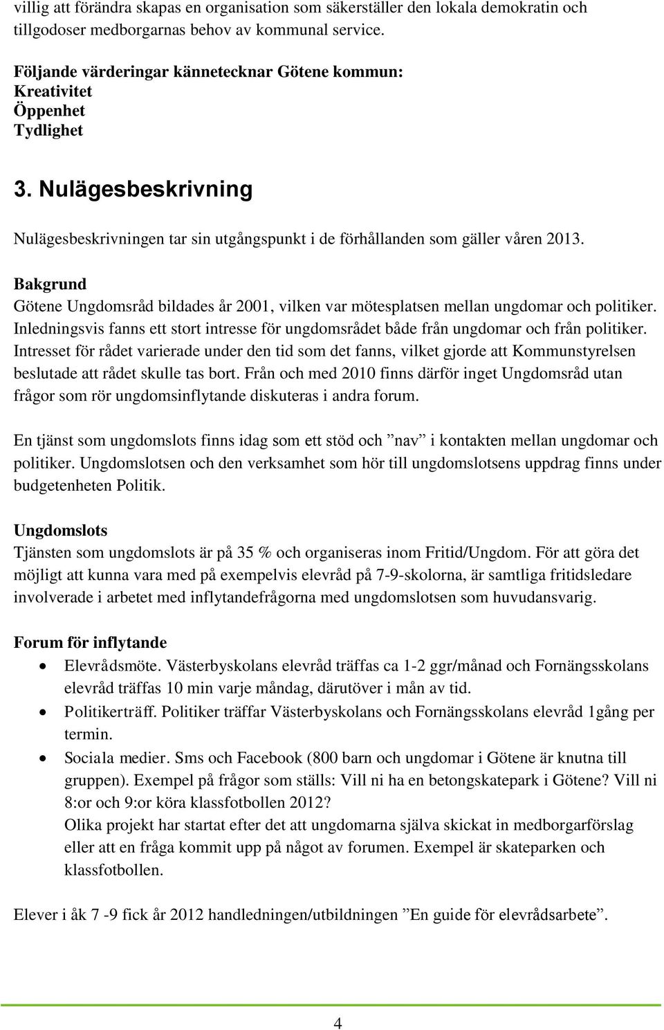 Bakgrund Götene Ungdomsråd bildades år 2001, vilken var mötesplatsen mellan ungdomar och politiker. Inledningsvis fanns ett stort intresse för ungdomsrådet både från ungdomar och från politiker.